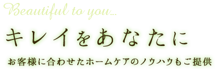 キレイをあなたに お客様に合わせたホームケアのノウハウもご提供